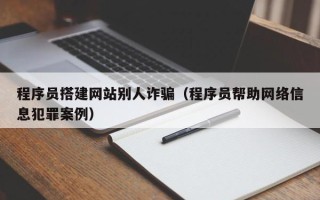 沧州程序员搭建网站别人诈骗（程序员帮助网络信息犯罪案例）