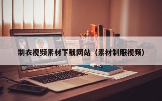 沧州制衣视频素材下载网站（素材制服视频）