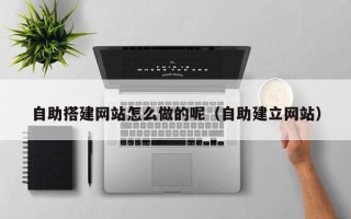沧州自助搭建网站怎么做的呢（自助建立网站）