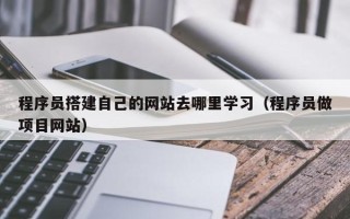 沧州程序员搭建自己的网站去哪里学习（程序员做项目网站）